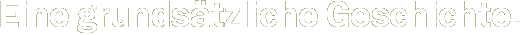 Eine grunds&auml;tzliche Geschichte.